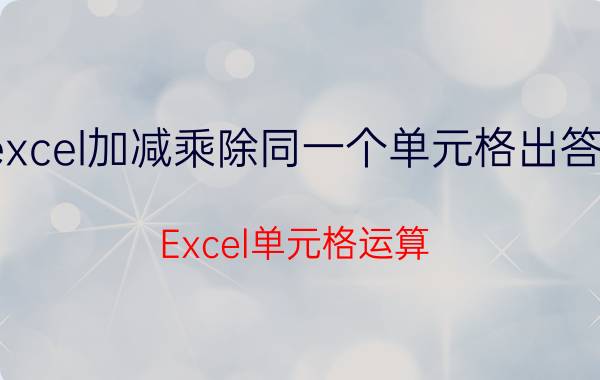 excel加减乘除同一个单元格出答案 Excel单元格运算